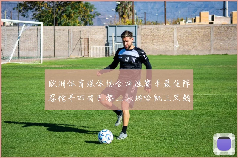 欧洲体育媒体协会评选赛季最佳阵容枪手四将巴黎三人姆哈凯三叉戟引关注
