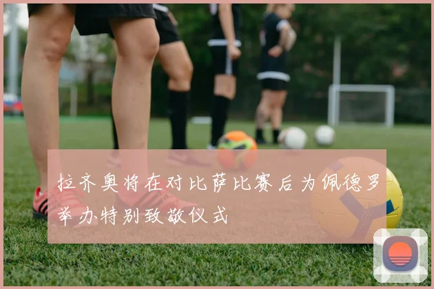 拉齐奥将在对比萨比赛后为佩德罗举办特别致敬仪式