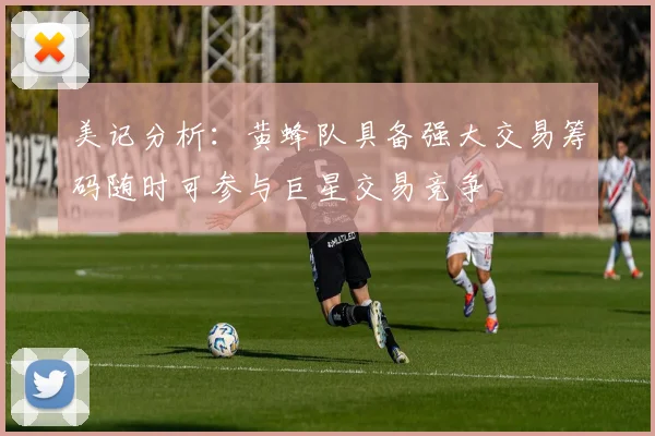 美记分析：黄蜂队具备强大交易筹码随时可参与巨星交易竞争