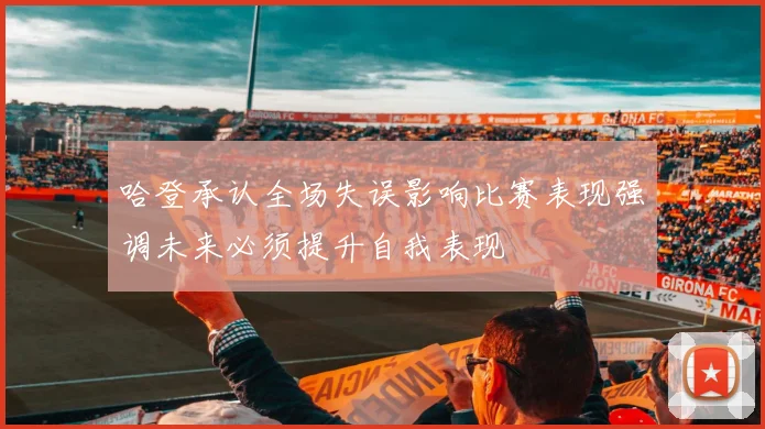 哈登承认全场失误影响比赛表现强调未来必须提升自我表现