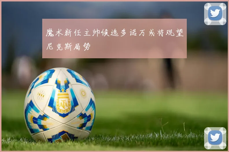 魔术新任主帅候选多诺万或将观望尼克斯局势