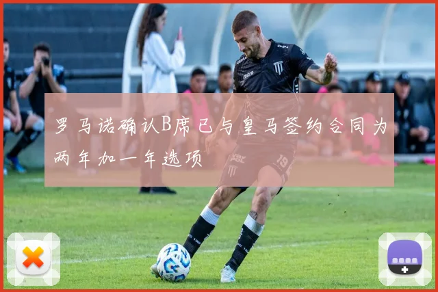 罗马诺确认B席已与皇马签约合同为两年加一年选项