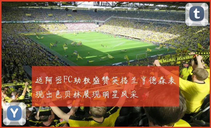 迈阿密FC助教盛赞英格兰亨德森表现出色贝林展现明星风采