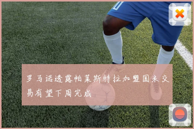 罗马诺透露帕莱斯特拉加盟国米交易有望下周完成