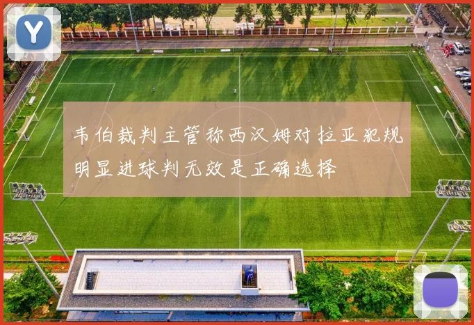 韦伯裁判主管称西汉姆对拉亚犯规明显进球判无效是正确选择
