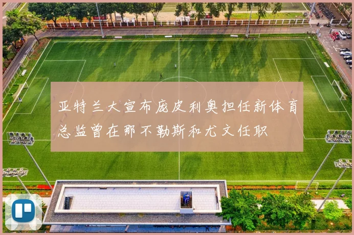 亚特兰大宣布庞皮利奥担任新体育总监曾在那不勒斯和尤文任职