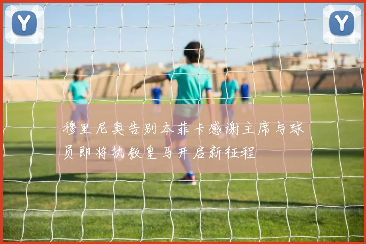 穆里尼奥告别本菲卡感谢主席与球员即将执教皇马开启新征程