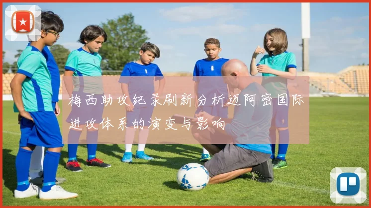 梅西助攻纪录刷新分析迈阿密国际进攻体系的演变与影响